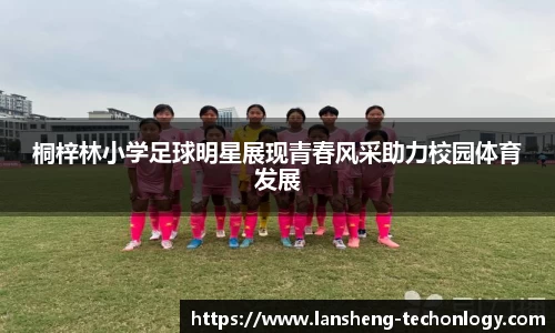 桐梓林小学足球明星展现青春风采助力校园体育发展